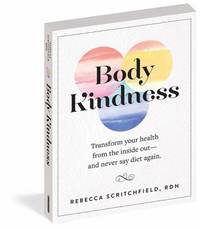 Body Kindness : Transform Your Health from the Inside Out--And Never Say Diet Again