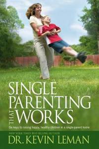 Single Parenting That Works : Six Keys to Raising Happy, Healthy Children in a Single-Parent Home