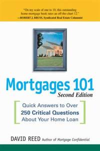 Mortgages 101 : Quick Answers to over 250 Critical Questions about Your Home Loan
