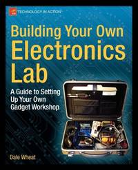 Building Your Own Electronics Lab : A Guide to Setting Up Your Own Gadget Workshop