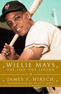 Willie Mays : The Life, the Legend by James S. Hirsch - 2010