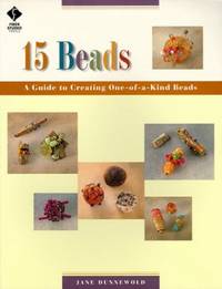15 Beads: a Guide to Creating One of a Kind Beads: A Guide To Creating One-of-a-kind Beads...