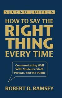 How to Say the Right Thing Every Time: Communicating Well With Students, Staff, Parents, and the...