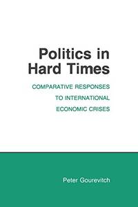 Politics in Hard Times: Comparative Responses to International Economic Crises (Cornell Studies...