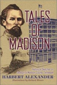 Tales of Madison : Historical Sketches of Jackson and Madison County, Tennessee by Harbert Alexander - 2002