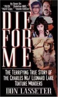 Die for Me : The Terrifying True Story of the Charles Ng and Leonard Lake Torture Murders