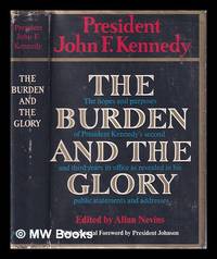 The burden and the glory: the hopes and purposes of President Kennedy's second and third years in office as revealed in his public statements and addresses / John F. Kennedy; edited by Allan Nevins; foreword by Lyndon B. Johnson