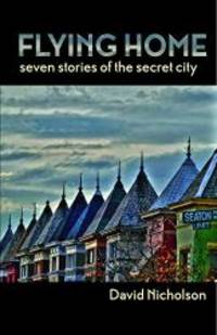 Flying Home: Seven Stories of the Secret City by David Nicholson - 2015-03-08