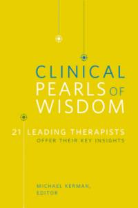 Clinical Pearls of Wisdom: 21 Leading Therapists Offer Their Key Insights