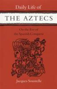 Daily Life of the Aztecs, on the Eve of the Spanish Conquest: On the Eve of the Spanish Conquest