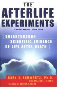 The Afterlife Experiments : Breakthrough Scientific Evidence of Life after Death by Gary E. Schwartz; William L. Simon - 2002