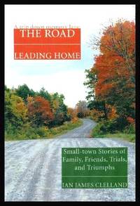 THE ROAD LEADING HOME - A Trip Down Memory Lane by Clelland, Ian James - 2007