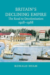 Britain's Declining Empire: The Road to Decolonisation, 1918-1968