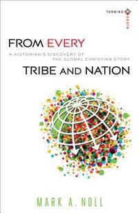 From Every Tribe and Nation : A Historian&#039;s Discovery of the Global Christian Story by Mark A. Noll - 2014