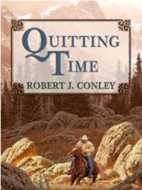 Quitting Time by Robert J. Conley - 2005-12-16