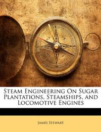 Steam Engineering On Sugar Plantations Steamships and Locomotive Engines