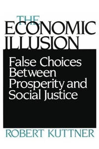 The Economic Illusion: False Choices Between Prosperity and Social Justice