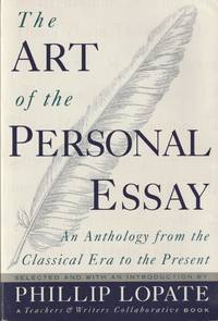 The Art of the Personal Essay: An Anthology from the Classical Era to the Present; A Teachers &amp; Writers Collaborative Book by Lopate, Phillip (Selected and with an Introduction by) - 1995