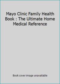 Mayo Clinic Family Health Book : The Ultimate Home Medical Reference