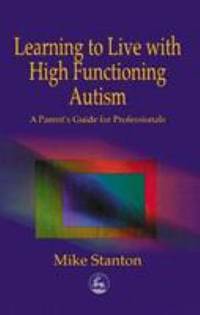 Learning to Live with High Functioning Autism : A Parent's Guide for Professionals