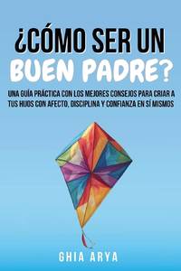¿Cómo Ser Un Buen Padre?: Una Guía Práctica Con Los Mejores Consejos Para Criar A Tus Hijos...
