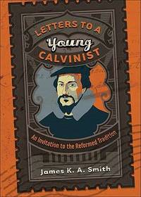 Letters to a Young Calvinist: An Invitation to the Reformed Tradition