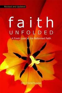 F. A. I. T. H. Unfolded : A Fresh Look at the Reformed Faith by Jim Osterhouse - 2011