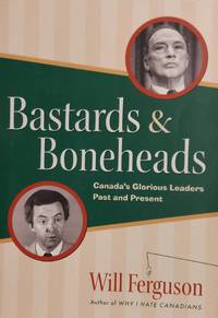 Bastards & Boneheads: Canada's Glorious Leaders Past And Present