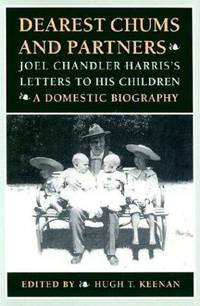 Dearest Chums and Partners: Joel Chandler Harris's Letters to His Children. A Domestic Biography