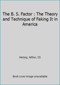 The B. S. Factor : The Theory and Technique of Faking It in America