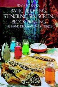 Batik, Tie Dyeing, Stenciling, Silk Screen, Block Printing : The Hand Decoration of Fabrics