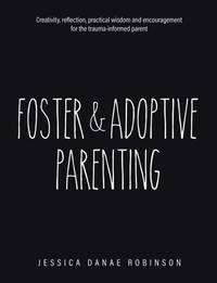 Foster & Adoptive Parenting: Creativity, reflection, practical wisdom and encouragement for the trauma informed parent