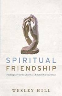 Spiritual Friendship: Finding Love in the Church as a Celibate Gay Christian by Wesley Hill - 2015-02-07