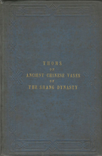 A Dissertation on the Ancient Chinese Vases of the Shang Dynasty, from 1743 to 1496, B.C. London, Published by the author, and sold by James Gilbert, 1851