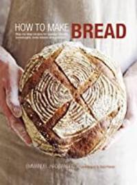 cover of How to Make Bread: Step-by-step recipes for yeasted breads, sourdoughs, soda breads and pastries