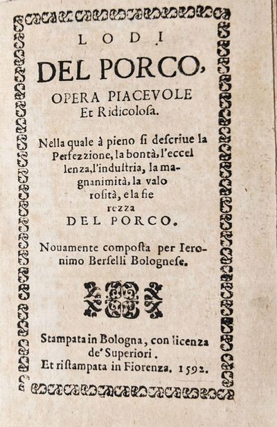 [COOKERY & WINE]. Lodi del porco, opera piacevole e ridicolosa. Nella quale à pieno si descrive la perfezzione, la bontà, l’eccelenza, l’industria, la magnanimità, la valorosità, e la fierezza del porco. Nuovamente composta per Ieronimo Berselli bolognese