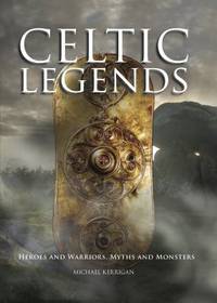 Celtic Legends : The Gods and Warriors, Myths and Monsters