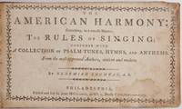The American Harmony: Containing, in a concise Manner, The Rules of Singing; Together with A Collection of Psalm Tunes, Hymns, and Anthems. From the most approved Authors, ancient and modern