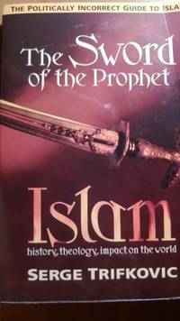 The Sword of the Prophet: Islam; History, Theology, Impact on the World