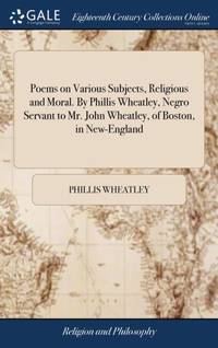 Poems on Various Subjects, Religious and Moral. By Phillis Wheatley, Negro Servant to Mr. John...