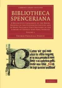 Bibliotheca Spenceriana: A Descriptive Catalogue of the Books Printed in the Fifteenth Century and of Many Valuable First Editions in the Library of ... Publishing and Libraries) (Volume 1) by Thomas Frognall Dibdin - 2012-06-28