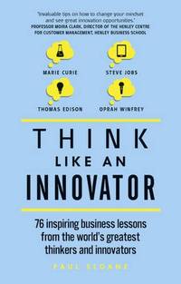 Think Like An Innovator: 76 inspiring business lessons from the world's greatest thinkers and...