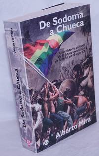 De Sodoma a Chueca: una historia cultural de la homosexualidad en EspaÃ±a en el siglo XX by Mira, Alberto - 2004