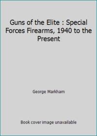 Guns of the Elite : Special Forces Firearms, 1940 to the Present by George Markham - 1995