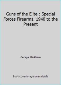 Guns of the Elite : Special Forces Firearms, 1940 to the Present by George Markham - 1995