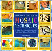 The Encyclopedia of Mosaic Techniques : A Step-by-Step Visual Directory, with an Inspirational Gallery of Finished Works