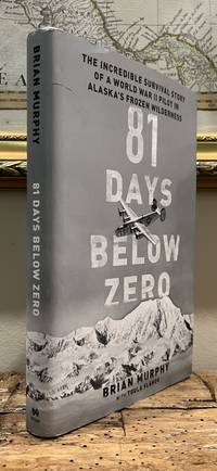 81 Days Below Zero: The Incredible Survival Story of a World War II Pilot in Alaska's Frozen...
