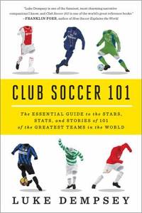 Club Soccer 101: The Essential Guide to the Stars, Stats, and Stories of 101 of the Greatest...