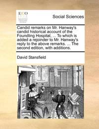 Candid remarks on Mr. Hanway's candid historical account of the Foundling Hospital, ... To which...
