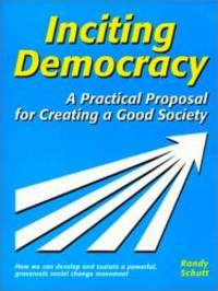 Inciting Democracy: A Practical Proposal for Creating a Good Society by Randy Schutt - 2001-03-01